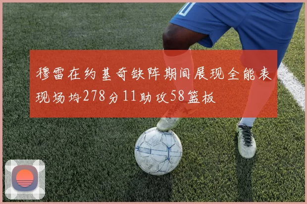 穆雷在约基奇缺阵期间展现全能表现场均278分11助攻58篮板