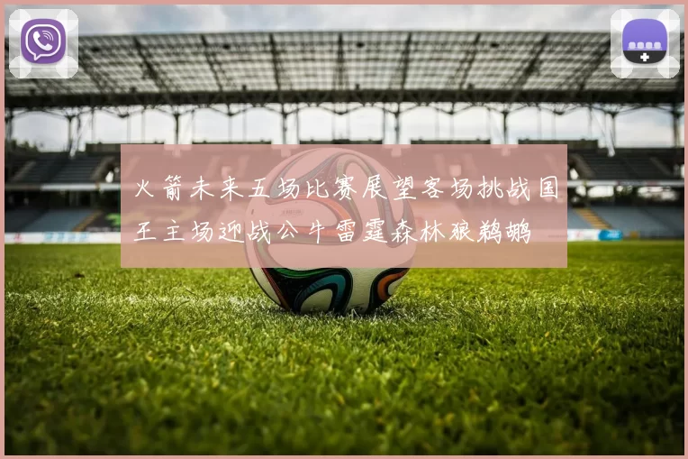 火箭未来五场比赛展望客场挑战国王主场迎战公牛雷霆森林狼鹈鹕