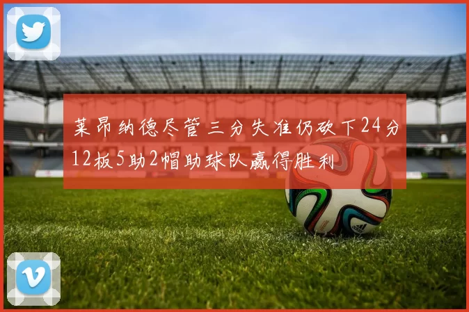 莱昂纳德尽管三分失准仍砍下24分12板5助2帽助球队赢得胜利